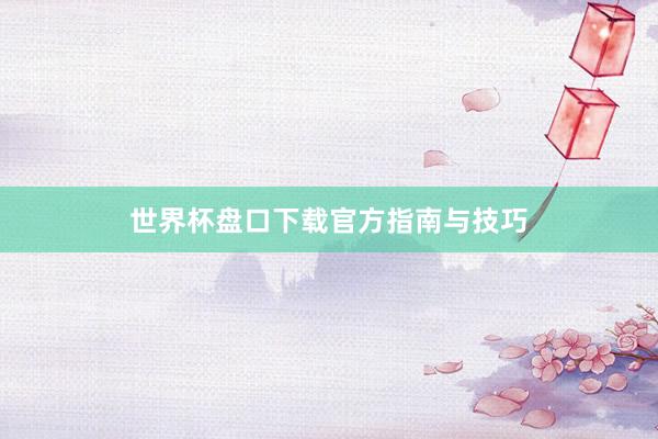 世界杯盘口下载官方指南与技巧