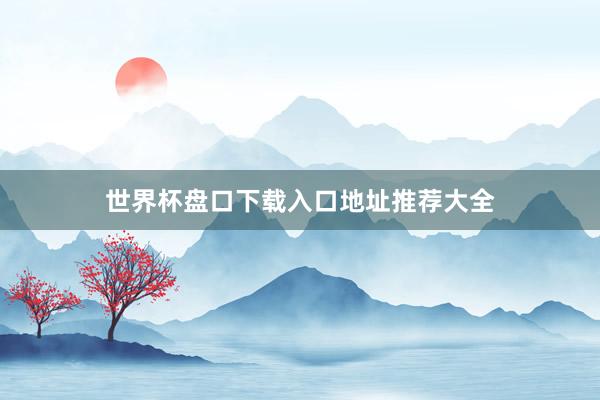 世界杯盘口下载入口地址推荐大全