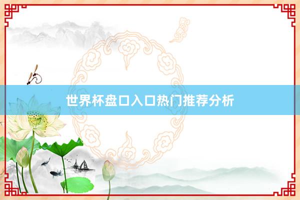 世界杯盘口入口热门推荐分析